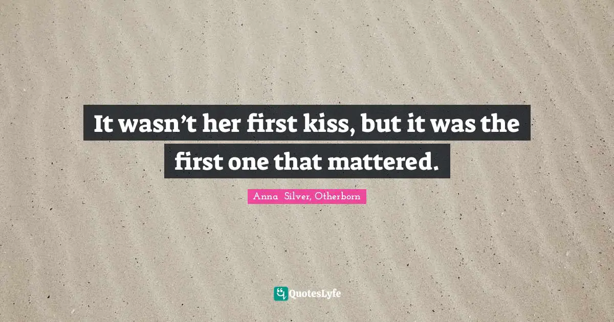 It wasn’t her first kiss, but it was the first one that mattered.