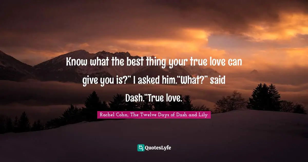 Know what the best thing your true love can give you is?” I asked him.“What?” said Dash.“True love.