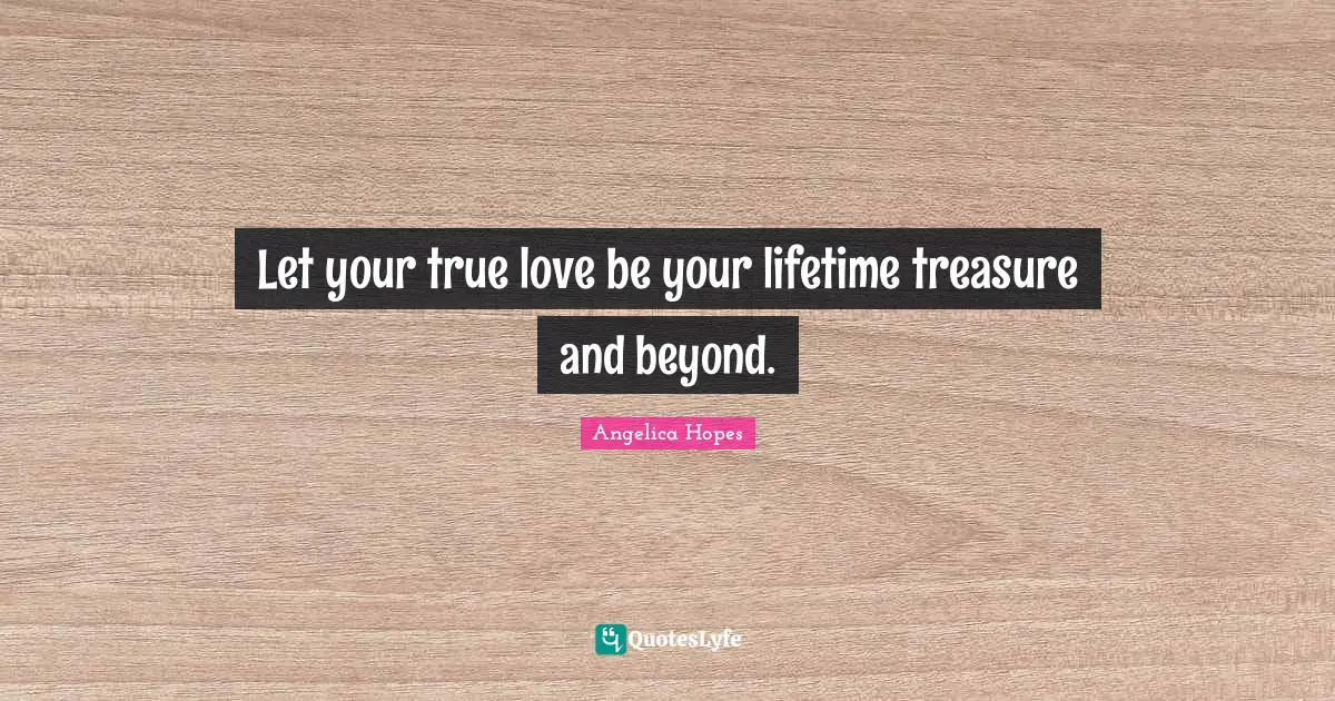 Let your true love be your lifetime treasure and beyond.