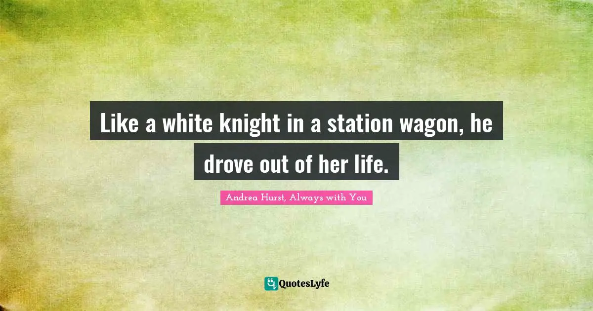 Soulmates Quotes: "Like a white knight in a station wagon, he drove out of her life."