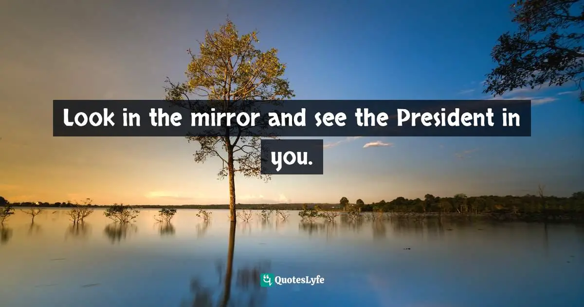 Kevin Abdulrahman, The Book On What Ever You're Into: These Are The 52 Timeless Winning Truths You Need To Know To Have A Chance At Winning Quotes: "Look in the mirror and see the President in you."