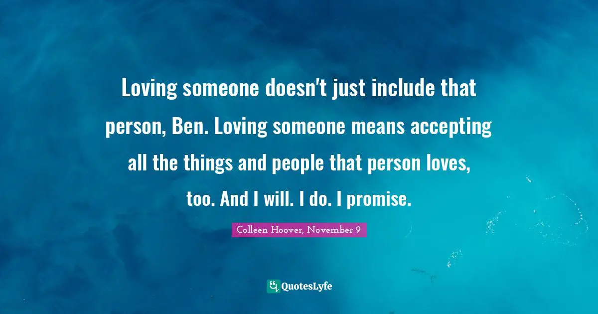Loving someone doesn't just include that person, Ben. Loving someone means accepting all the things and people that person loves, too. And I will. I do. I promise.