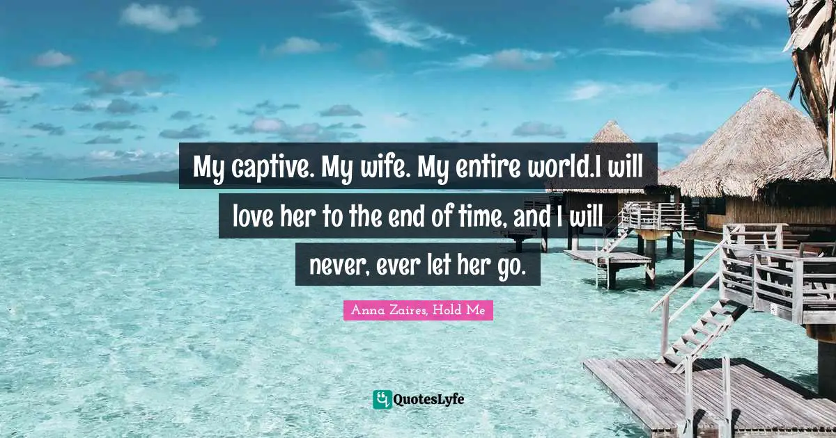 My captive. My wife. My entire world.I will love her to the end of time, and I will never, ever let her go.