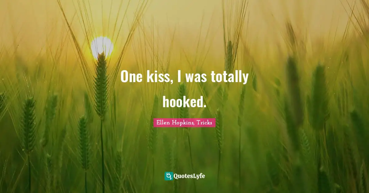One kiss, I was totally hooked.