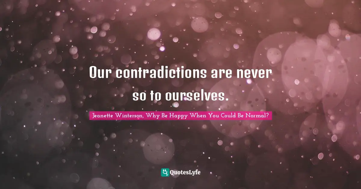 Our contradictions are never so to ourselves.