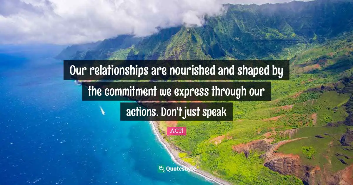 How We Will Act. Quotes: "Our relationships are nourished and shaped by the commitment we express through our actions. Don't just speak"