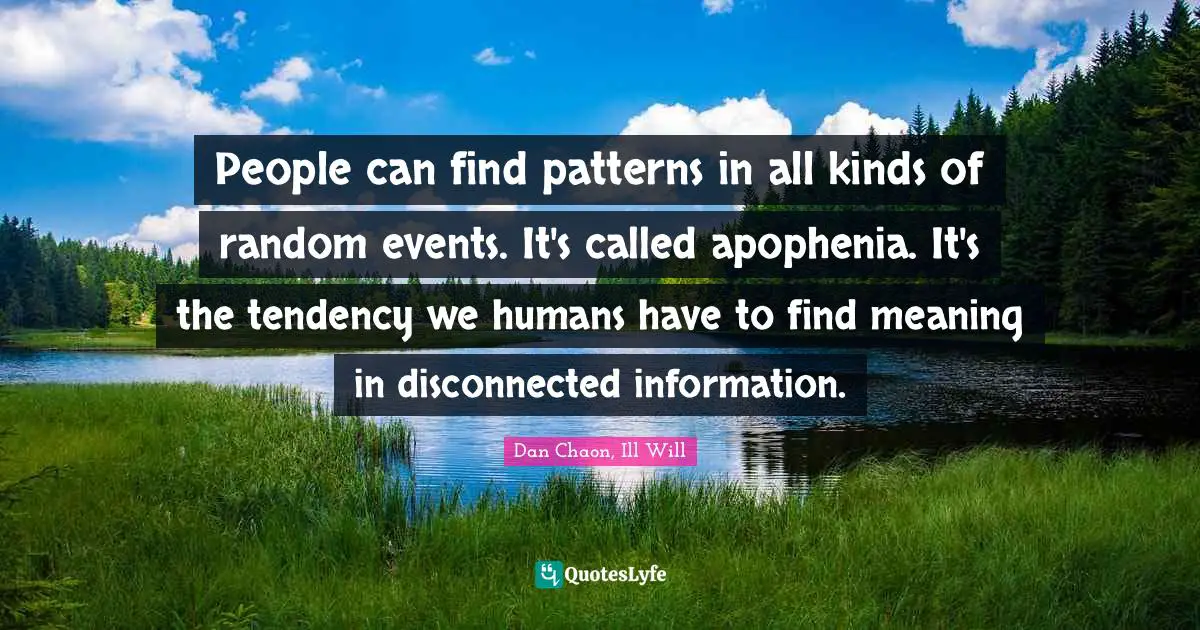 People can find patterns in all kinds of random events. It's called apophenia. It's the tendency we humans have to find meaning in disconnected information.