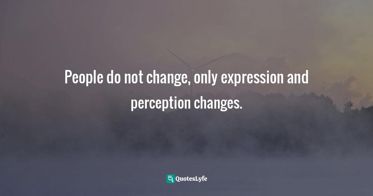 People do not change, only expression and perception changes.