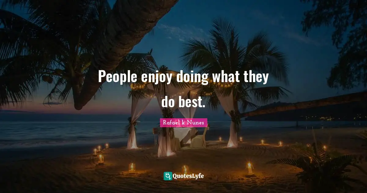 People enjoy doing what they do best.