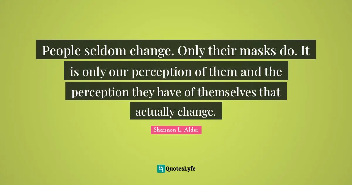 People seldom change. Only their masks do. It is only our perception of them and the perception they have of themselves that actually change.