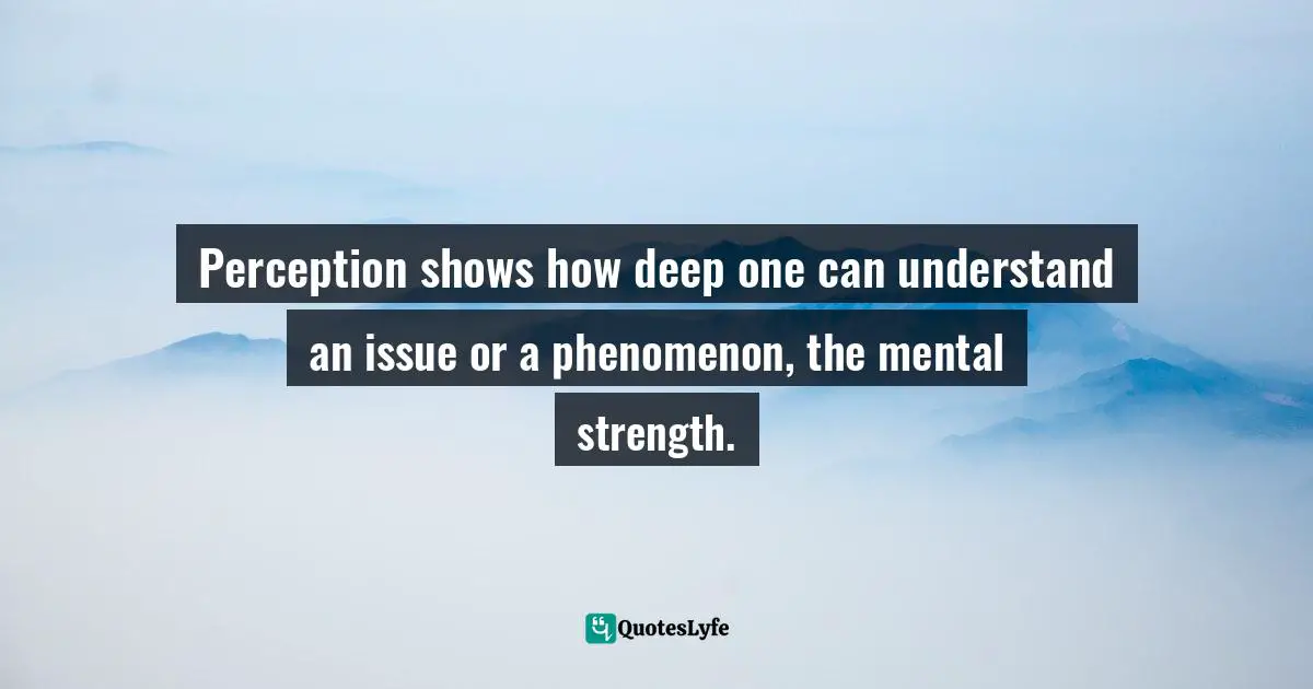 Pearl Zhu, 100 Creativity Ingredients: Everyone's Playbook To Unlock Creativity Quotes: "Perception shows how deep one can understand an issue or a phenomenon, the mental strength."