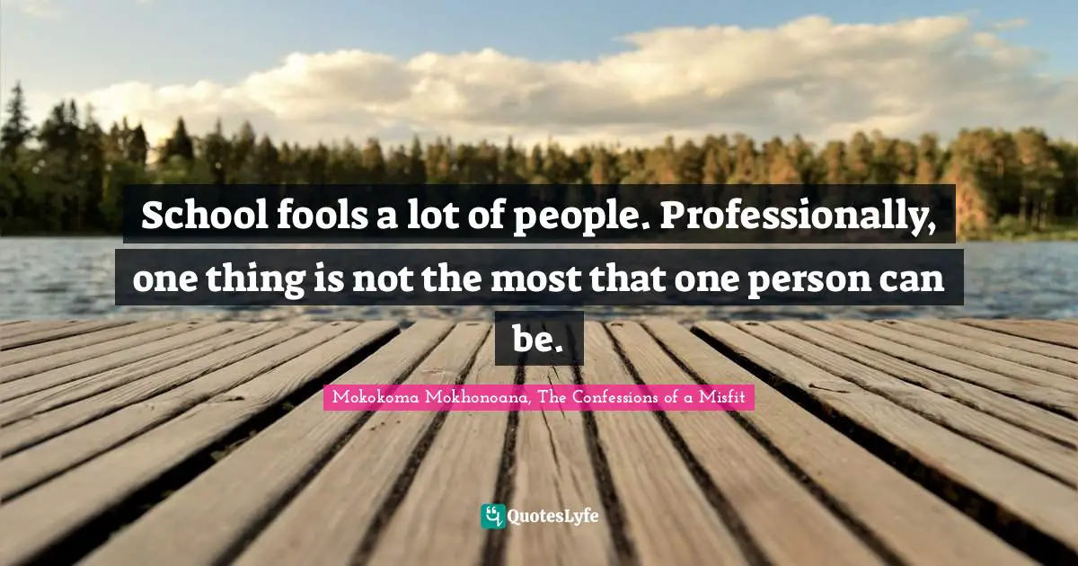 School fools a lot of people. Professionally, one thing is not the most that one person can be.