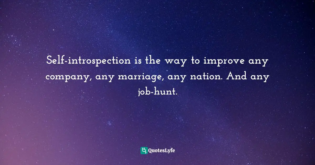 Self-introspection is the way to improve any company, any marriage, any nation. And any job-hunt.
