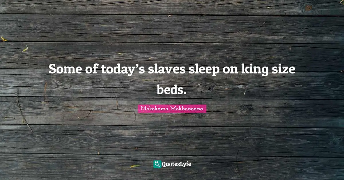 Mokokoma Mokhonoana Quotes: "Some of today’s slaves sleep on king size beds."