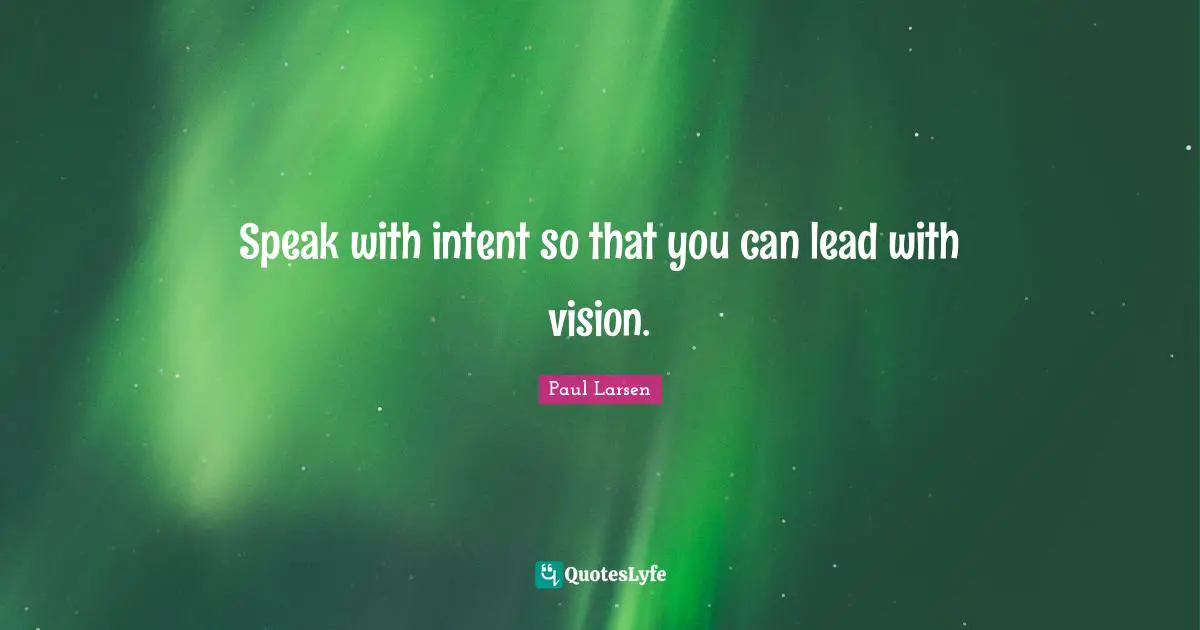 Speak with intent so that you can lead with vision.