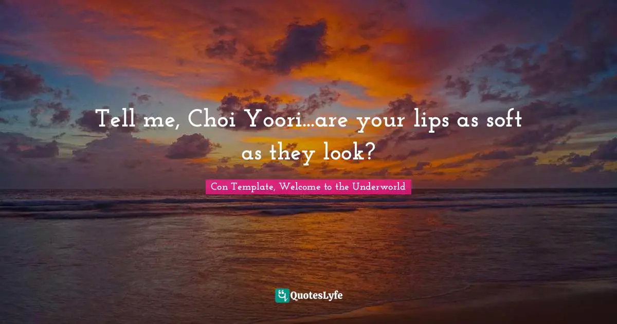 Choi Yoori Quotes: "Tell me, Choi Yoori...are your lips as soft as they look?"
