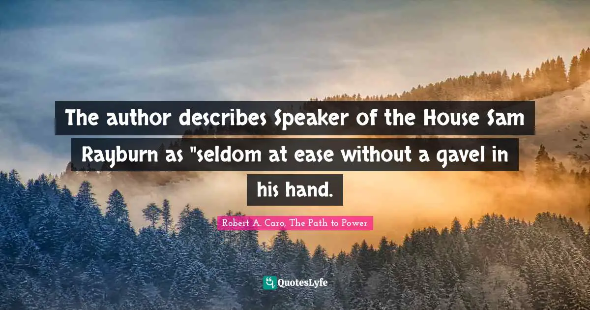 The author describes Speaker of the House Sam Rayburn as "seldom at ease without a gavel in his hand.