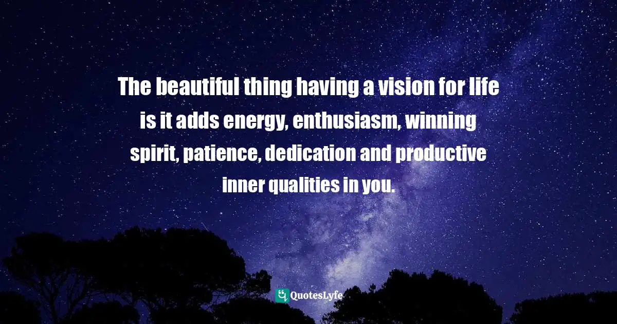 Leadership Development Quotes: "The beautiful thing having a vision for life is it adds energy, enthusiasm, winning spirit, patience, dedication and productive inner qualities in you."