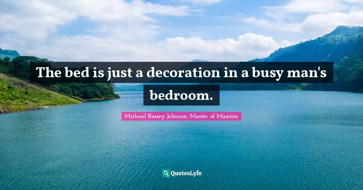 Michael Bassey Johnson, Master of Maxims Quotes: The bed is just a decoration in a busy man's bedroom.