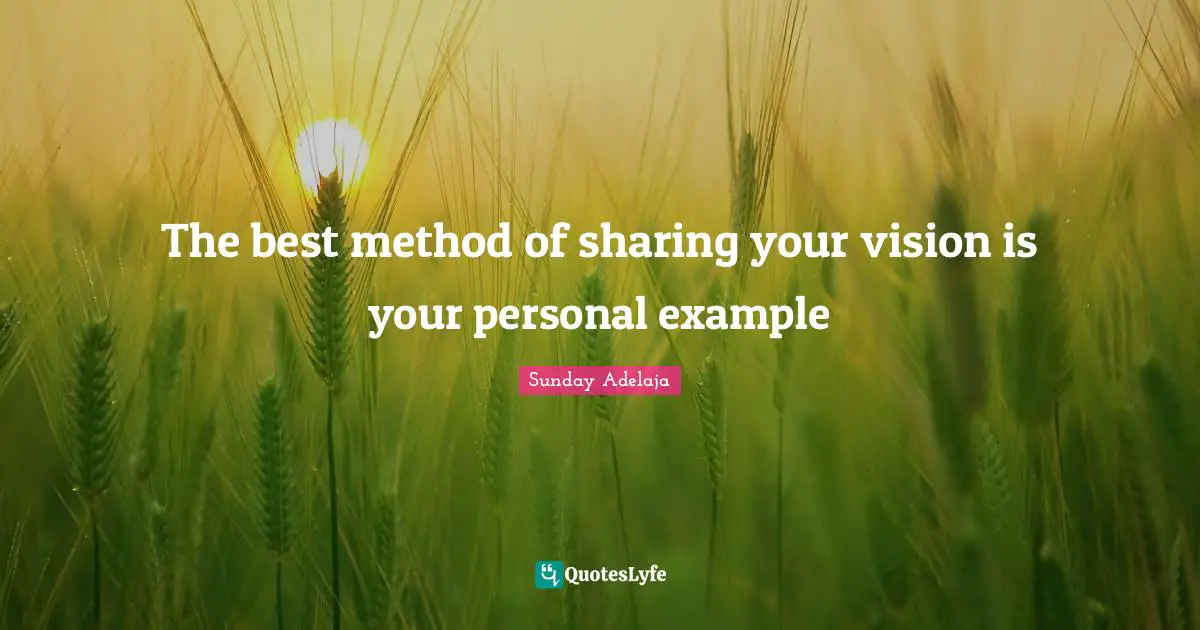 The best method of sharing your vision is your personal example