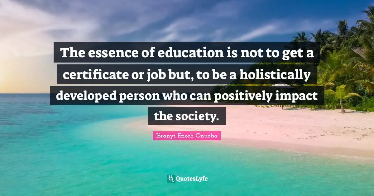 The essence of education is not to get a certificate or job but, to be a holistically developed person who can positively impact the society.