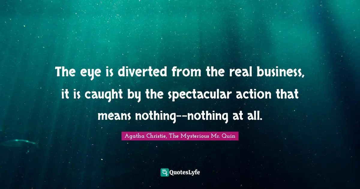 The eye is diverted from the real business, it is caught by the spectacular action that means nothing--nothing at all.