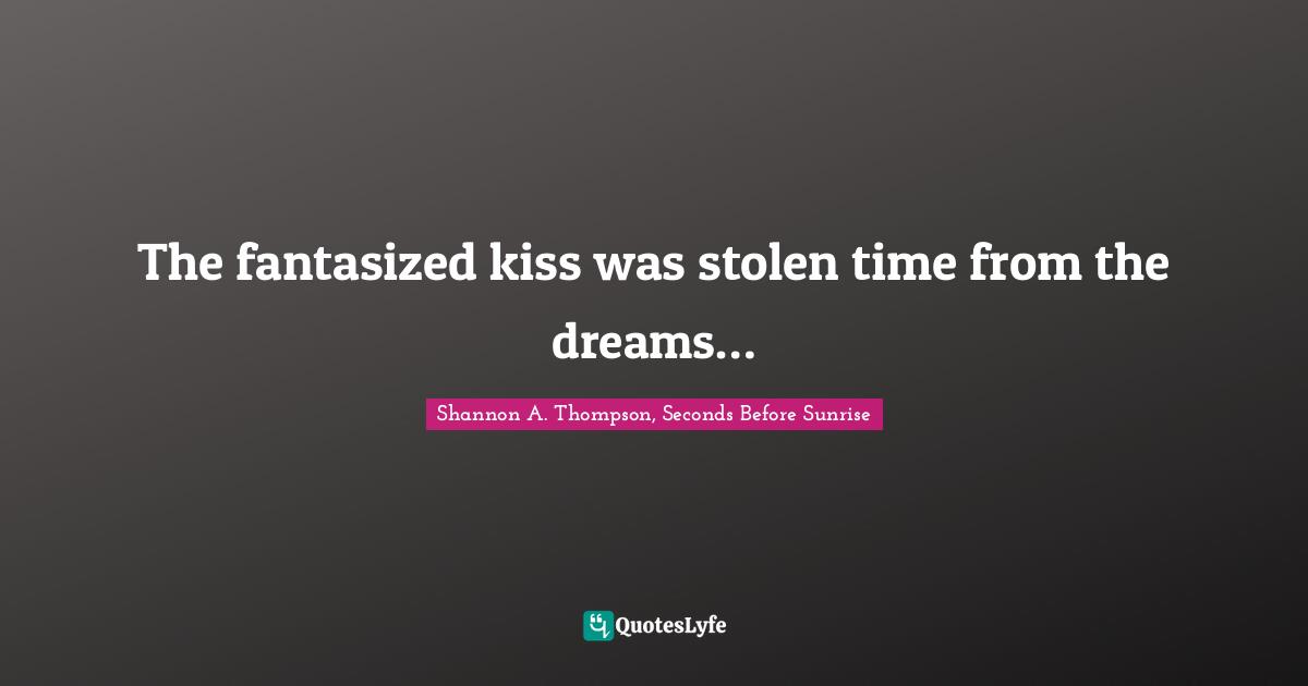 The fantasized kiss was stolen time from the dreams…