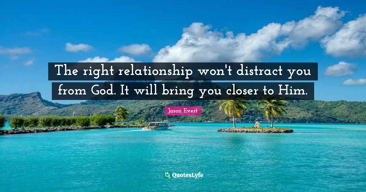 The right relationship won't distract you from God. It will bring you closer to Him.