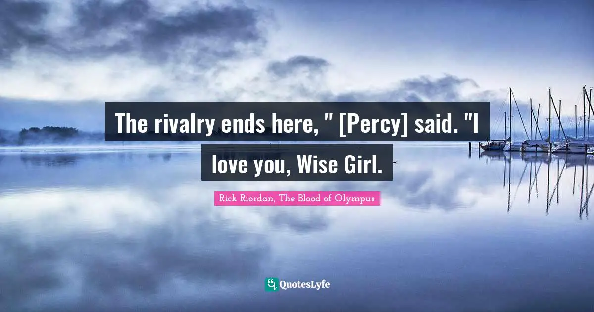 The rivalry ends here, " [Percy] said. "I love you, Wise Girl.
