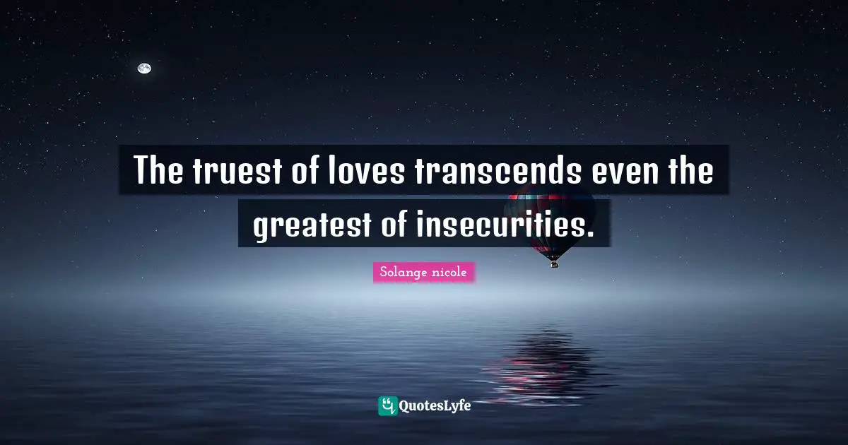 Solange Nicole Quotes: "The truest of loves transcends even the greatest of insecurities."