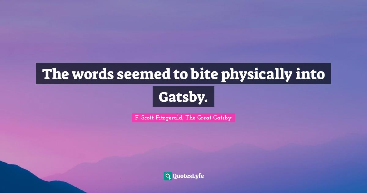 The words seemed to bite physically into Gatsby.
