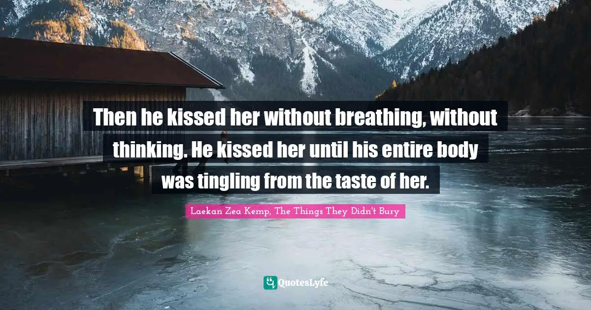 Then he kissed her without breathing, without thinking. He kissed her until his entire body was tingling from the taste of her.