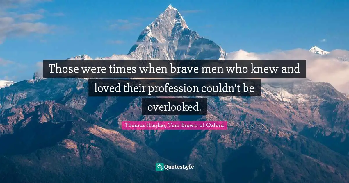 Those were times when brave men who knew and loved their profession couldn't be overlooked.