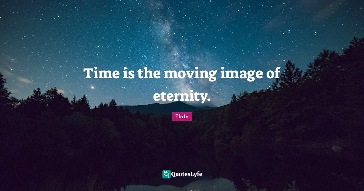 Time is the moving image of eternity.... Quote by Plato QuotesLyfe