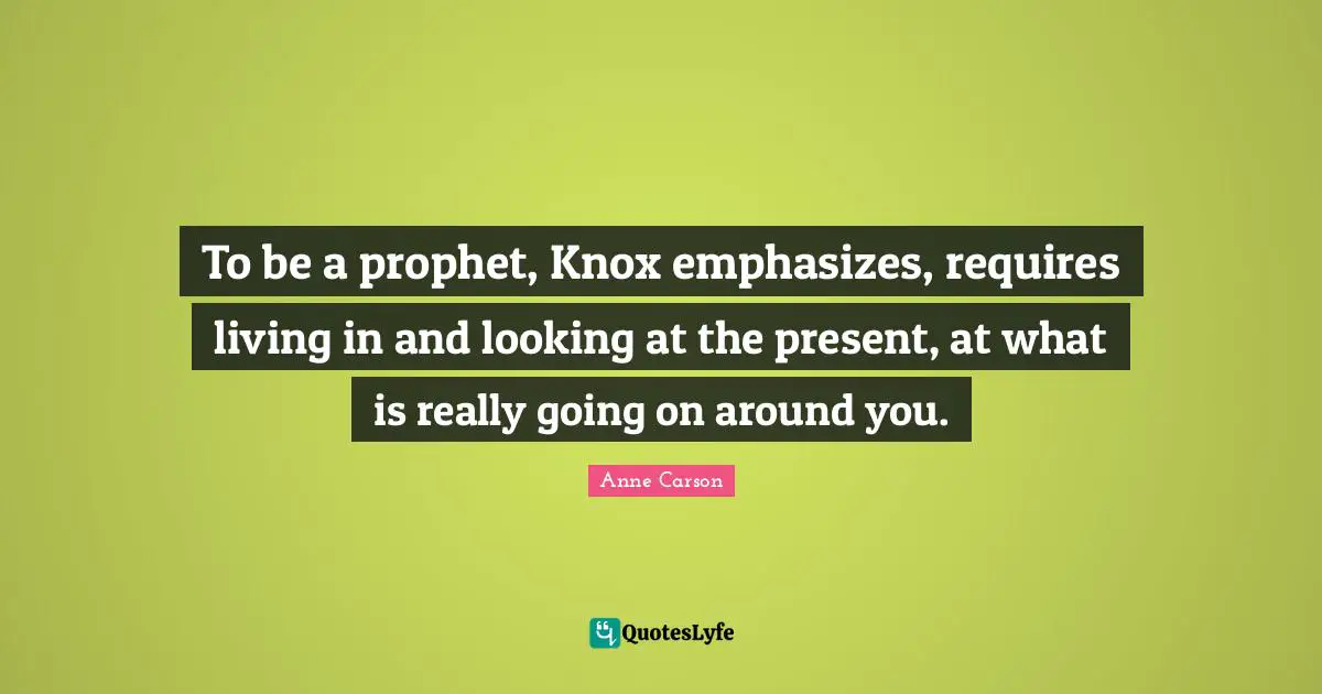 To be a prophet, Knox emphasizes, requires living in and looking at the present, at what is really going on around you.