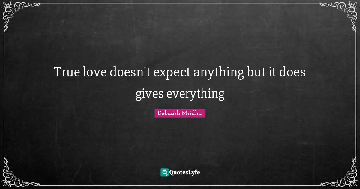 True love doesn't expect anything but it does gives everything