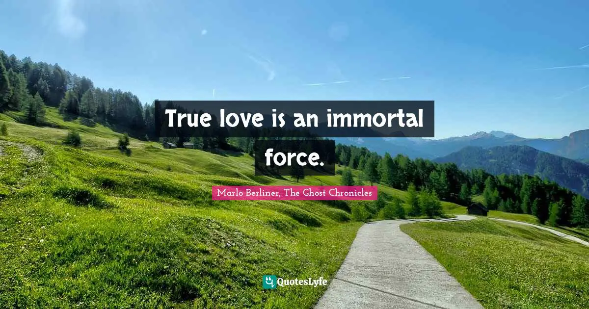 True love is an immortal force.