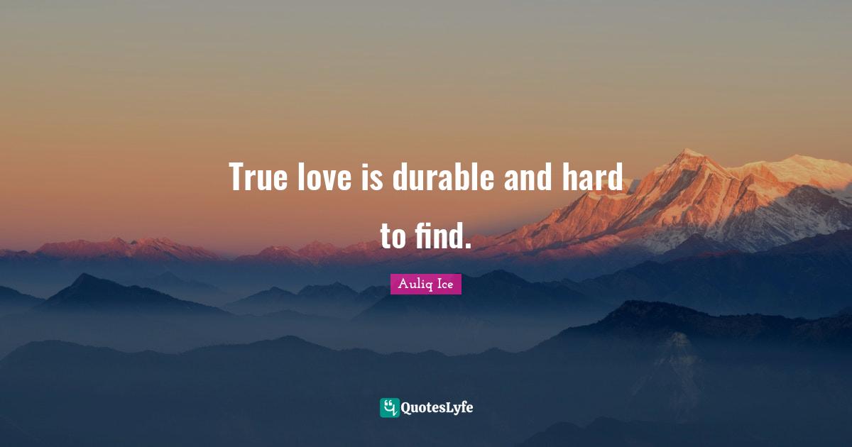 True love is durable and hard to find.