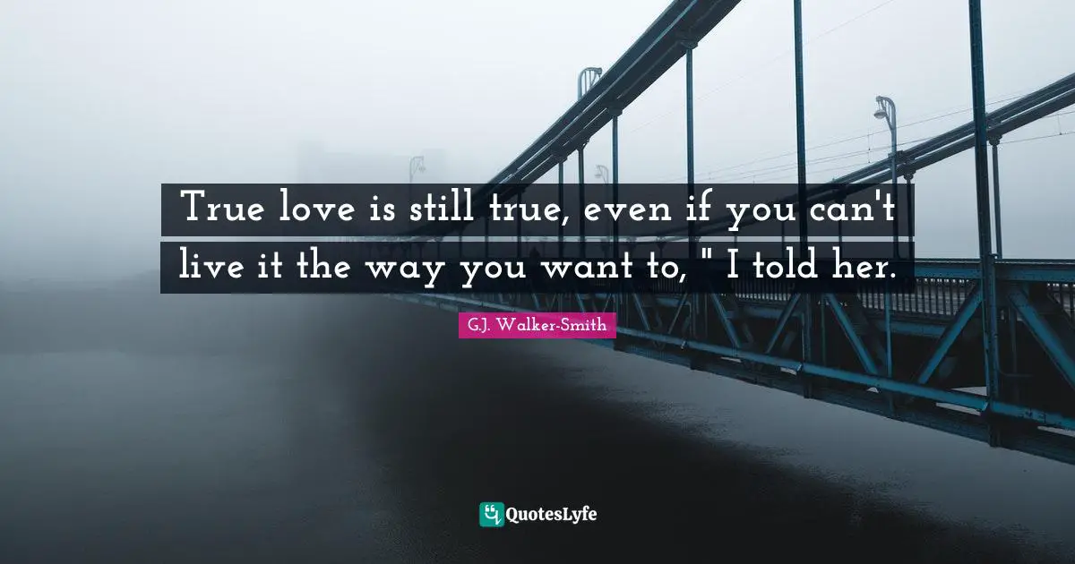 True love is still true, even if you can't live it the way you want to, " I told her.