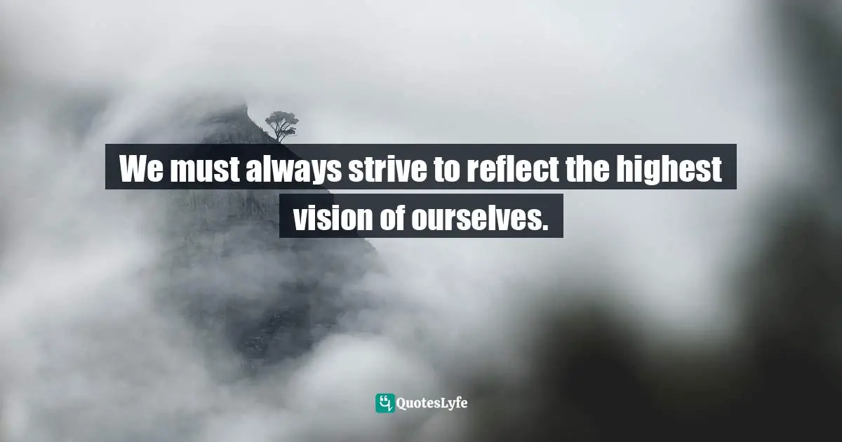 Bryant McGill, Simple Reminders: Inspiration For Living Your Best Life Quotes: "We must always strive to reflect the highest vision of ourselves."