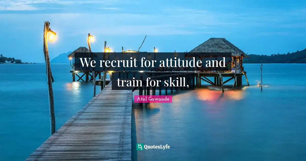 We recruit for attitude and train for skill, 