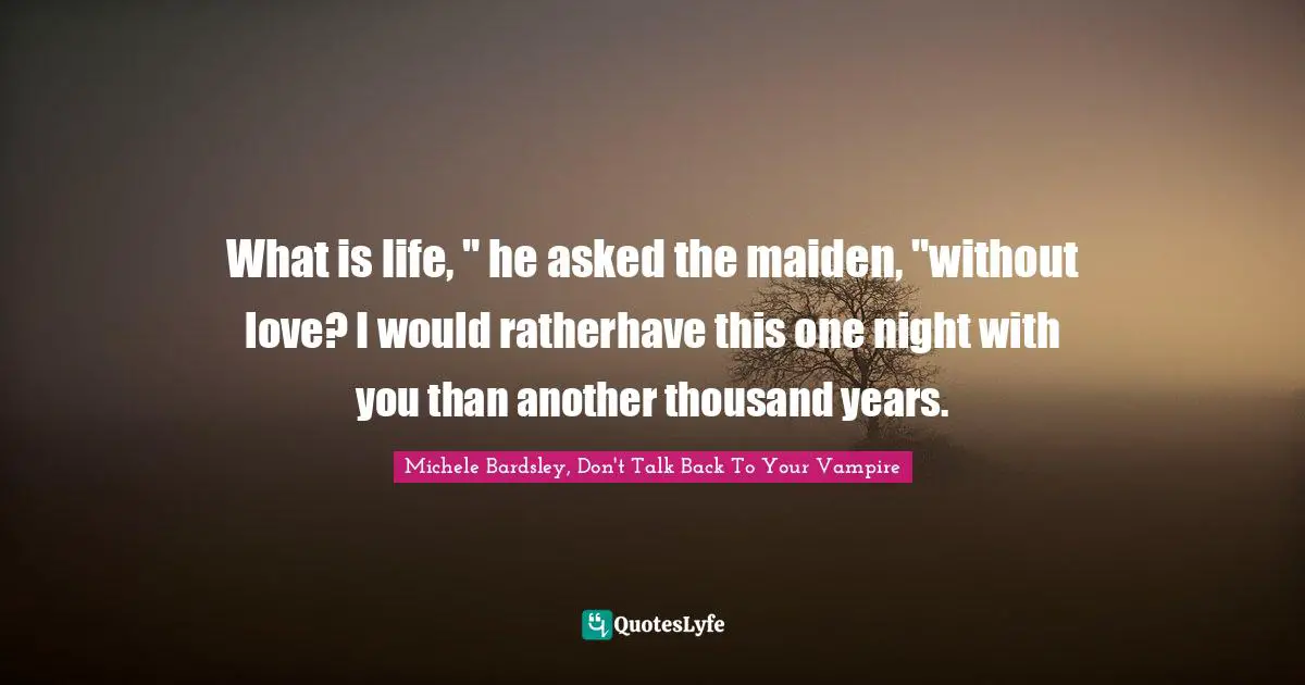 What is life, " he asked the maiden, "without love? I would ratherhave this one night with you than another thousand years.