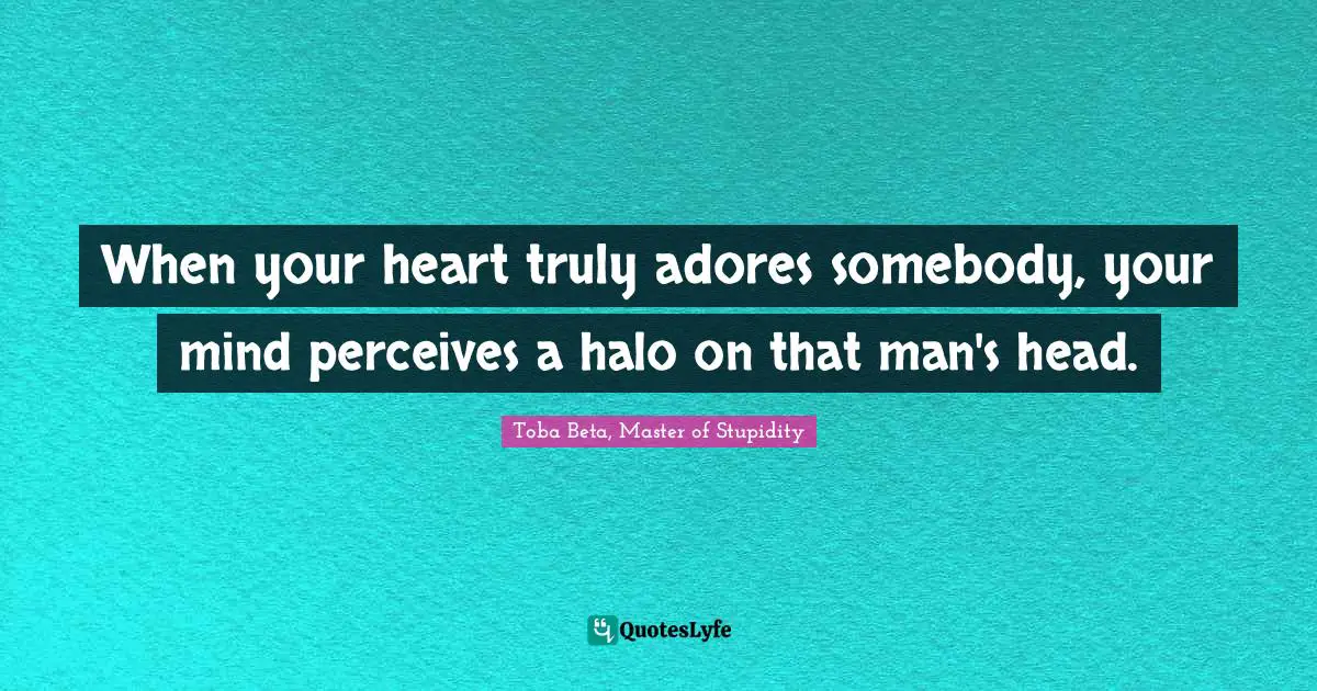 Toba Beta Quotes: "When your heart truly adores somebody, your mind perceives a halo on that man's head."