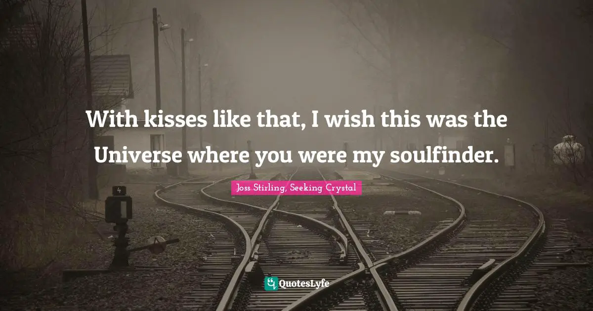 With kisses like that, I wish this was the Universe where you were my soulfinder.