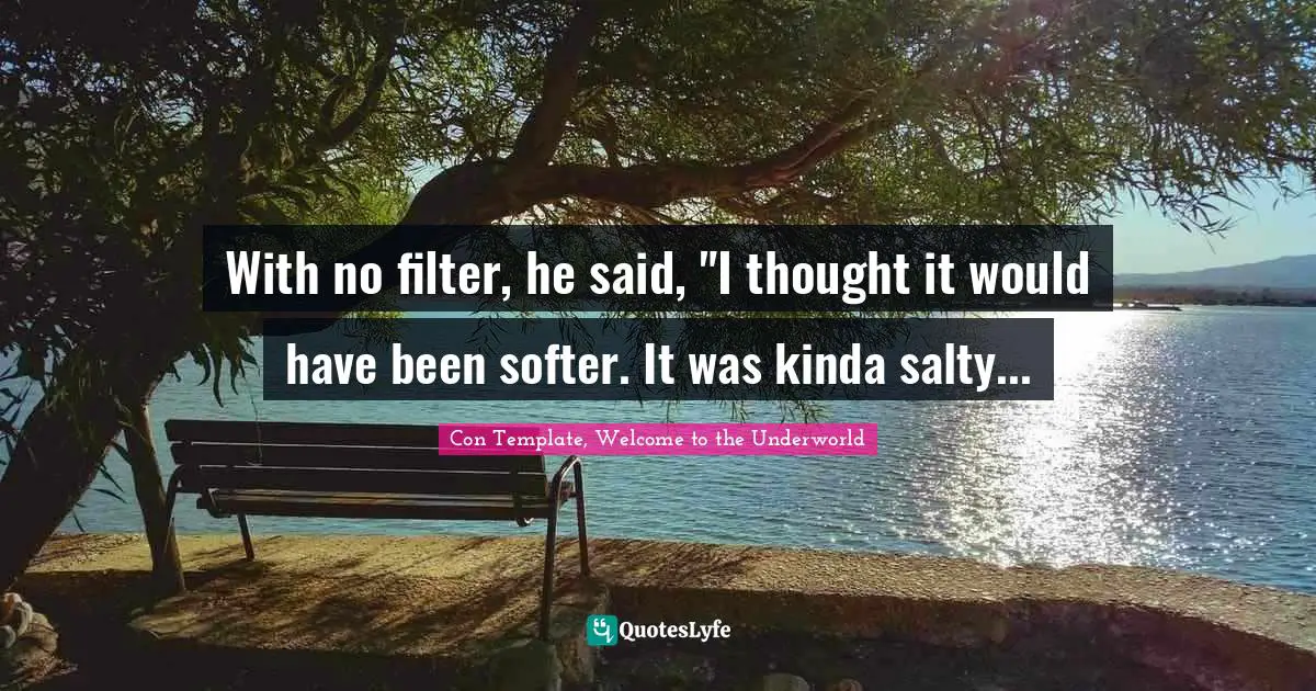 Welcome To The Underworld Quotes: "With no filter, he said, "I thought it would have been softer. It was kinda salty..."