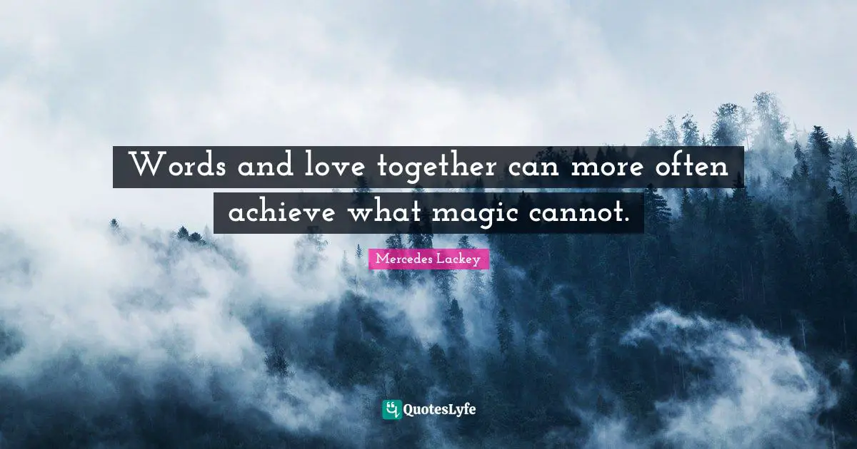 Words and love together can more often achieve what magic cannot.