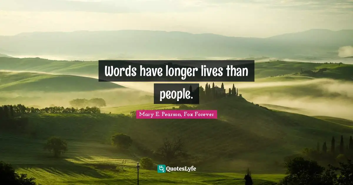 Forever. Quotes: "Words have longer lives than people."