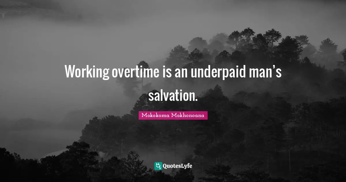 Overtime Quotes: "Working overtime is an underpaid man’s salvation."