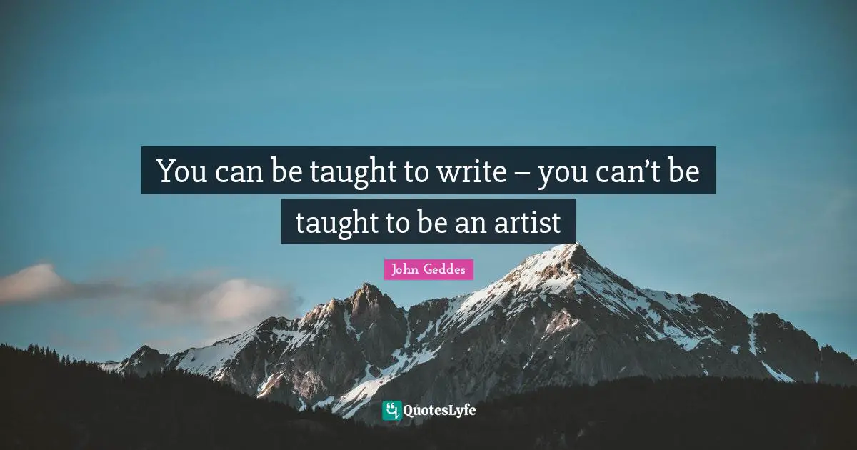 You can be taught to write – you can’t be taught to be an artist