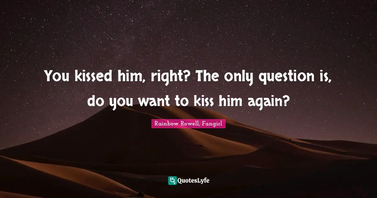 You kissed him, right? The only question is, do you want to kiss him again?